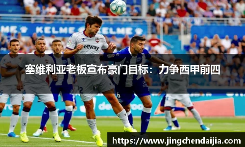 塞维利亚老板宣布豪门目标：力争西甲前四