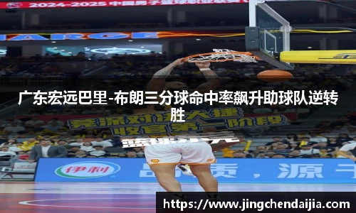 广东宏远巴里-布朗三分球命中率飙升助球队逆转胜