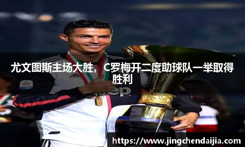尤文图斯主场大胜，C罗梅开二度助球队一举取得胜利