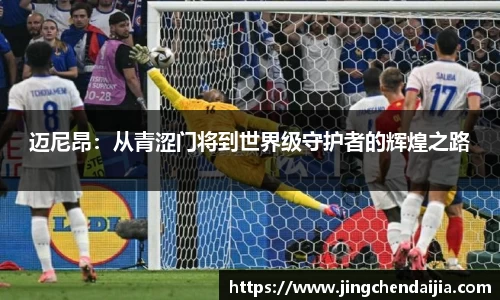 迈尼昂：从青涩门将到世界级守护者的辉煌之路