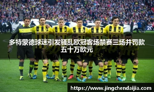 多特蒙德球迷引发骚乱欧冠客场禁赛三场并罚款五十万欧元