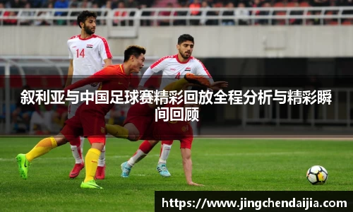 叙利亚与中国足球赛精彩回放全程分析与精彩瞬间回顾